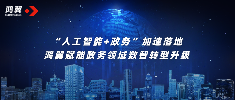 “人工智能 政务”加速落地，鸿翼赋能政务领域数智转型升级